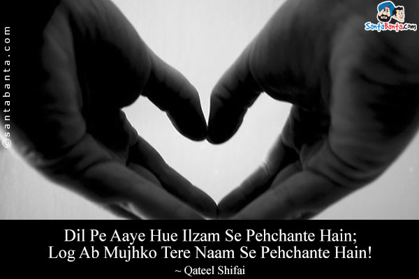 Dil Pe Aaye Hue Ilzam Se Pehchante Hain;<br/>
Log Ab Mujhko Tere Naam Se Pehchante Hain!