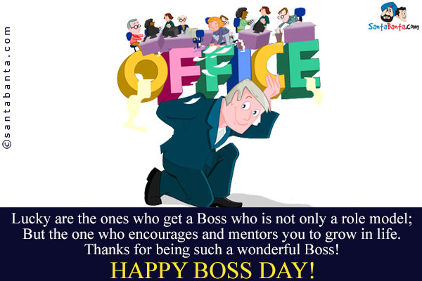 Lucky are the ones who get  a Boss who is not only a role model;<br />
But the one who encourages and mentors you to grow in life.<br />
Thanks for being such a wonderful Boss!<br />
Happy Boss Day!