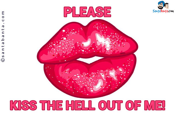 Please kiss the Hell out of me!