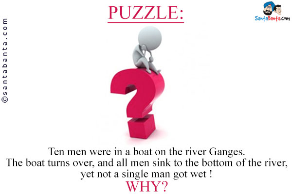 Ten men were in a boat on the river Ganges. <br/>
The boat turns over, and all men sink to the bottom of the river, yet
not a single man got wet !<br/>
Why?