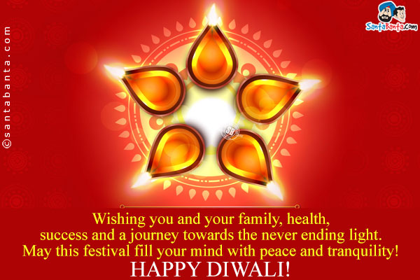 Wishing you and your family, health, success and a journey towards the
never ending light.<br/>
May this festival fill your mind with peace and tranquility!<br/>

Happy Diwali!