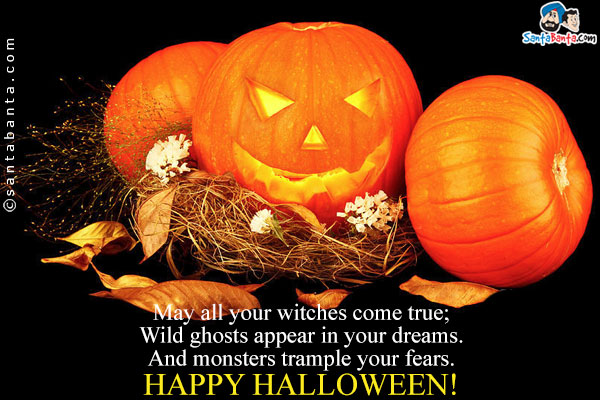 May all your witches come true;<br/>
Wild ghosts appear in your dreams.<br/>
And monsters trample your fears.<br/>
Happy Halloween!