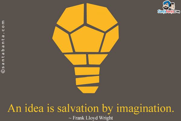 An idea is salvation by imagination.