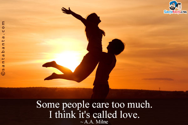 Some people care too much. I think it's called love.