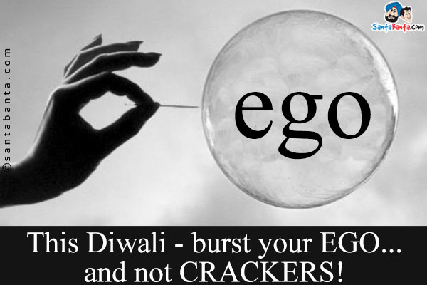 This Diwali - burst your EGO... and not CRACKERS!