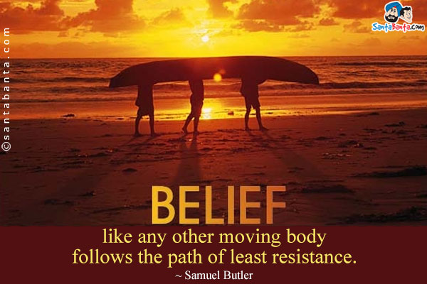 Belief like any other moving body follows the path of least resistance.