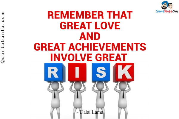 Remember that great love and great achievements involve great risk.