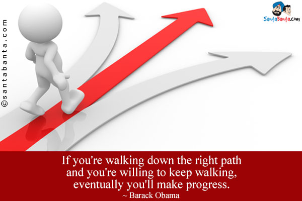 If you're walking down the right path and you're willing to keep walking, eventually you'll make progress.