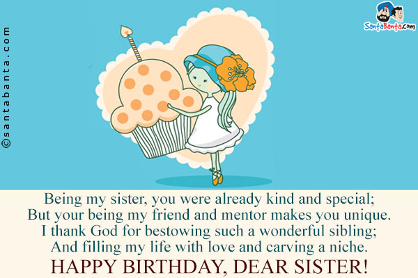 Being my sister, you were already kind and special;<br/>
But your being my friend and mentor makes you unique.<br/>
I thank God for bestowing such a wonderful sibling;<br/>
And filling my life with love and carving a niche.<br/>
Happy Birthday, Dear Sister!