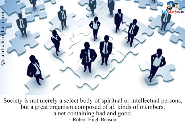 Society is not merely a select body of spiritual or intellectual persons, but a great organism composed of all kinds of members, a net containing bad and good.