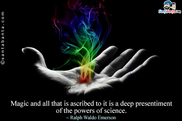 Magic and all that is ascribed to it is a deep presentiment of the powers of science.