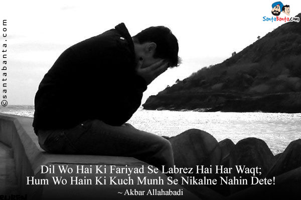 Dil Wo Hai Ki Fariyad Se Labrez Hai Har Waqt;<br/>
Hum Wo Hain Ki Kuch Munh Se Nikalne Nahin Dete!