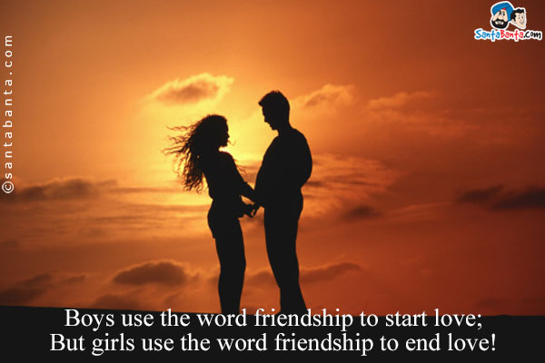 Boys use the word friendship to start love;<br/>
But girls use the word friendship to end love!