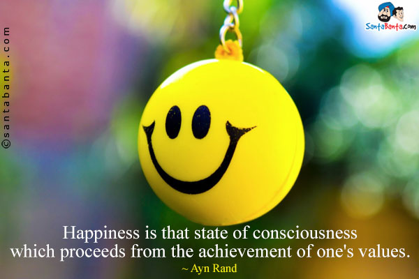 Happiness is that state of consciousness which proceeds from the achievement of one's values.