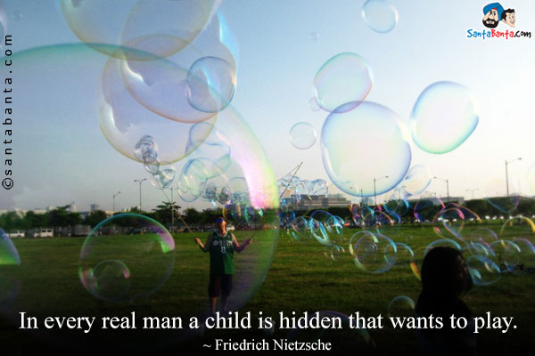 In every real man a child is hidden that wants to play.