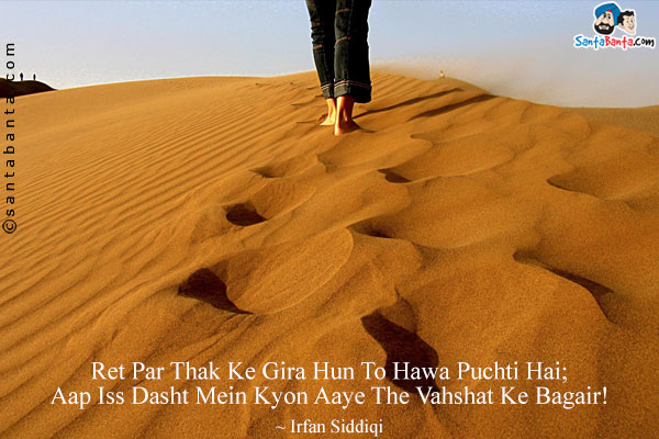 Ret Par Thak Ke Gira Hun To Hawa Puchti Hai;<br/>
Aap Iss Dasht Mein Kyon Aaye The Vahshat Ke Bagair!