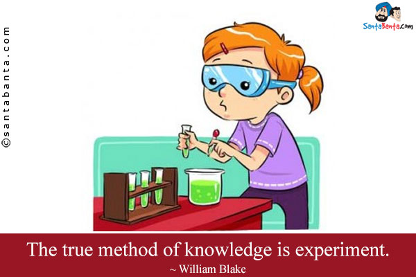 The true method of knowledge is experiment.