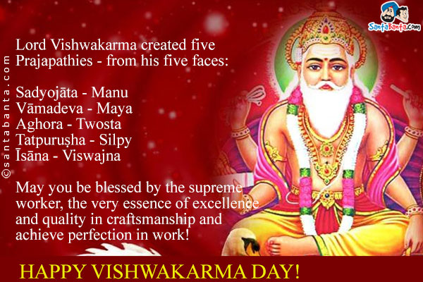 Lord Vishwakarma created five Prajapathies - from his five faces:<br/>
Sadyojāta - Manu<br/>
Vāmadeva - Maya<br/>
Aghora - Twosta<br/>
Tatpuruṣha - Silpy<br/>
Īsāna - Viswajna<br/>
May you be blessed by the supreme worker, the very essence of excellence and quality in craftsmanship and achieve perfection in work!<br/>
Happy Vishwakarma Day!