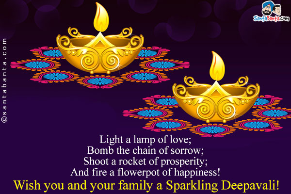 Light a lamp of love;<br/>
Bomb the chain of sorrow;<br/>
Shoot a rocket of prosperity;<br/>
And fire a flowerpot of happiness!<br/>
Wish you and your family a Sparkling Deepawali!