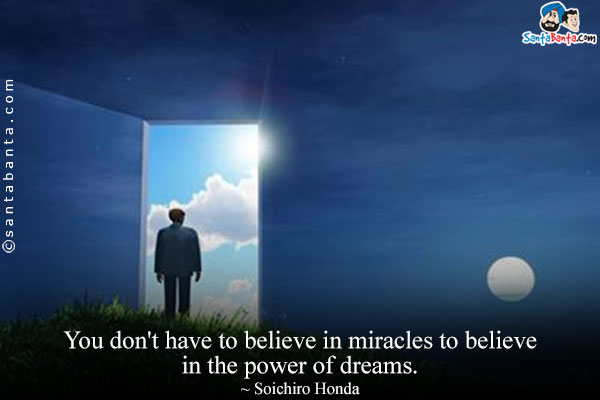 You don't have to believe in miracles to believe in the power of dreams.