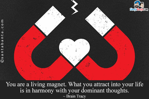 You are a living magnet. What you attract into your life is in harmony with your dominant thoughts.