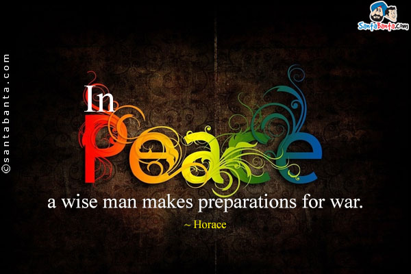 In peace, a wise man makes preparations for war.