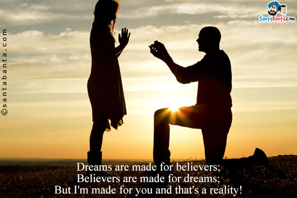 Dreams are made for believers;<br/>
Believers are made for dreams;<br/>
But I'm made for you and that's a reality!