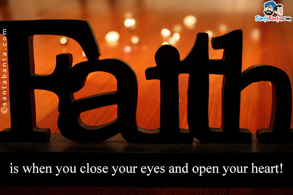 Faith is when you close your eyes and open your heart!