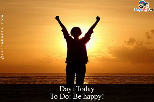 Day: Today<br/>
To Do: Be happy!