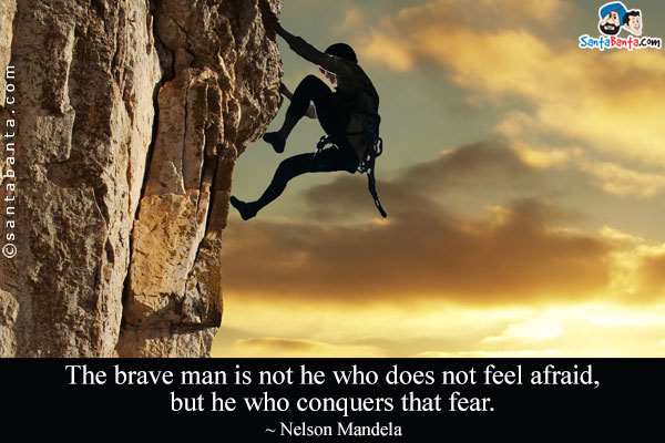 The brave man is not he who does not feel afraid, but he who conquers that fear.