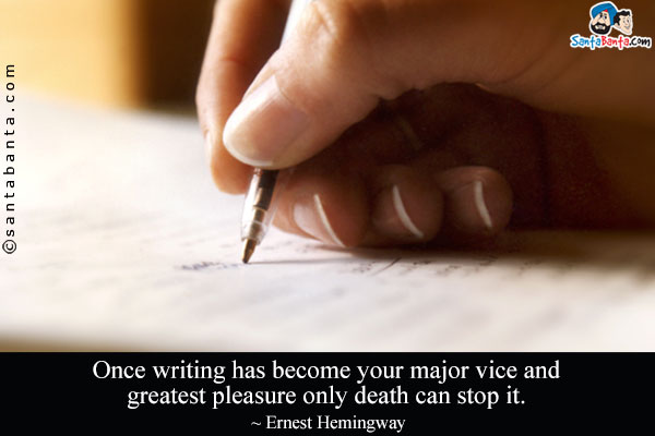 Once writing has become your major vice and greatest pleasure only death can stop it.