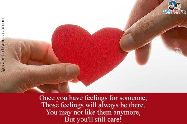 Once you have feelings for someone,<br/>
Those feelings will always be there,<br/>
You may not like them anymore,<br/>
But you'll still care!