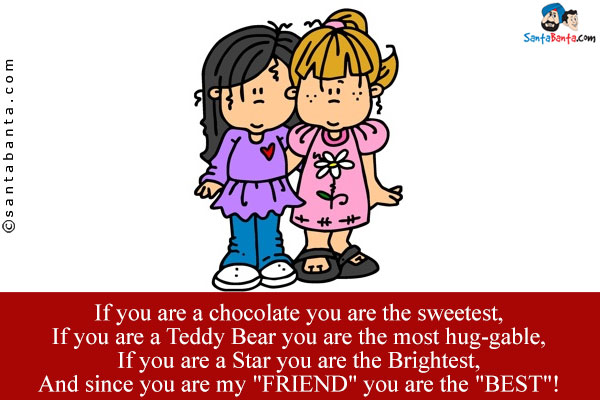 If you are a chocolate you are the sweetest, <br/>
If you are a Teddy Bear you are the most hug-gable, <br/>
If you are a Star you are the Brightest, <br/>
And since you are my `FRIEND` you are the `BEST`!