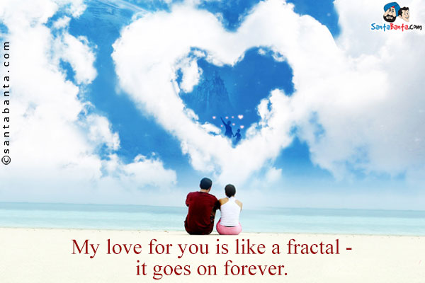 My love for you is like a fractal - it goes on forever.