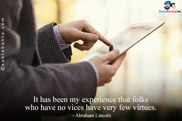 It has been my experience that folks who have no vices have very few virtues.