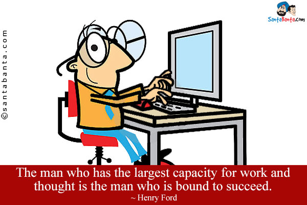 The man who has the largest capacity for work and thought is the man who is bound to succeed.