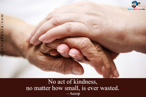 No act of kindness, no matter how small, is ever wasted.