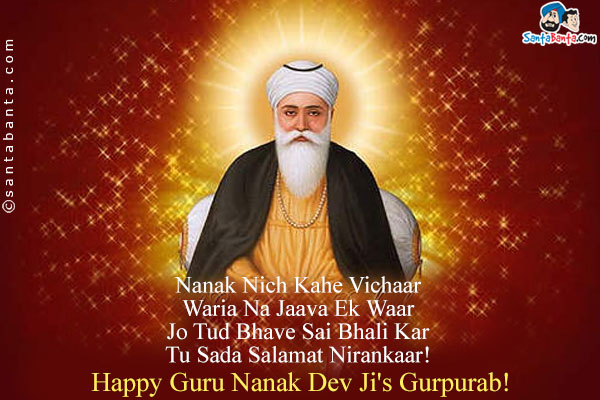 Nanak Nich Kahe Vichaar<br />
Waria Na Jaava Ek Waar<br />
Jo Tud Bhave Sai Bhali Kar<br />
Tu Sada Salamat Nirankaar!<br />
Happy Guru Nanak Dev Ji's Gurpurab!