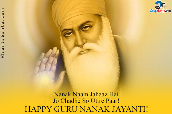 Nanak Naam Jahaaz Hai<br />
Jo Chadhe So Uttre Paar!<br/>
Happy Guru Nanak Jayanti!