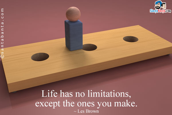 Life has no limitations, except the ones you make.