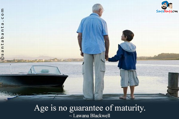 Age is no guarantee of maturity.