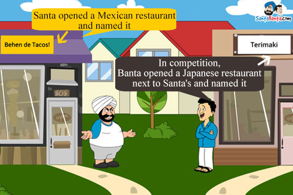 Santa opened a Mexican restaurant and named it<br/>

`Behen de Tacos`!<br/>

In competition,  Banta opened a Japanese restaurant next to Santa's and named it<br/>

'Terimaki'!