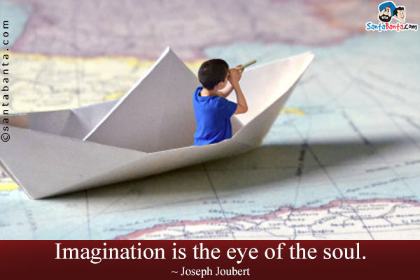 Imagination is the eye of the soul.