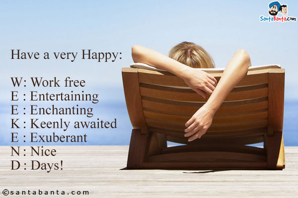 Have a very Happy:<br/>
W: Work free<br/>
E: Entertaining<br/>
E: Enchanting <br/>
K: Keenly awaited<br/>
E: Exuberant<br/>
N: Nice<br/>
D: Days!