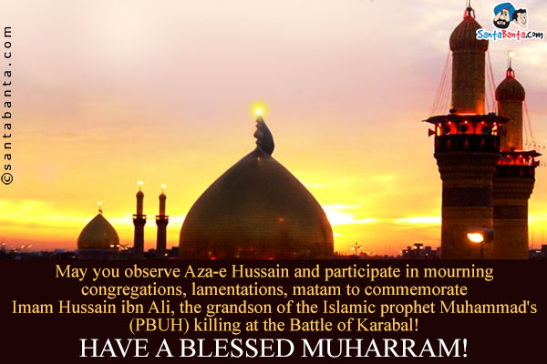 May you observe Aza-e Hussain and participate in mourning congregations, lamentations, matam to  commemorate Imam Hussain ibn Ali, the grandson of the Islamic prophet Muhammad's (PBUH) killing at the Battle of Karabal!<br/>

Have a blessed Muharram!