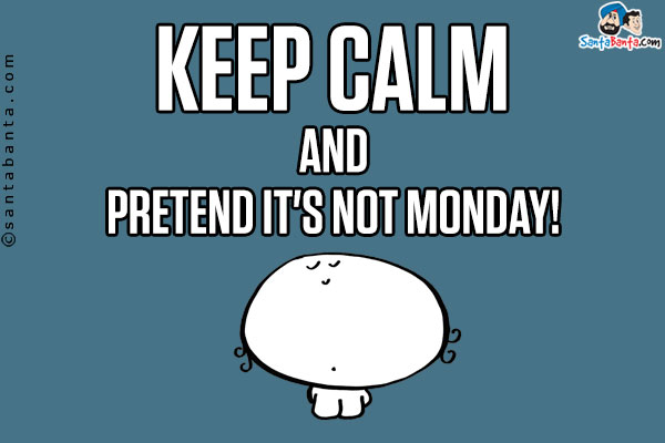 Keep calm and pretend it's not Monday!