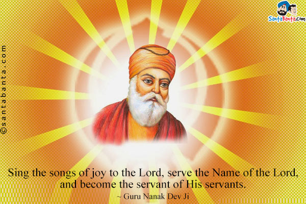 Sing the songs of joy to the Lord, serve the Name of the Lord, and become the servant of His servants.