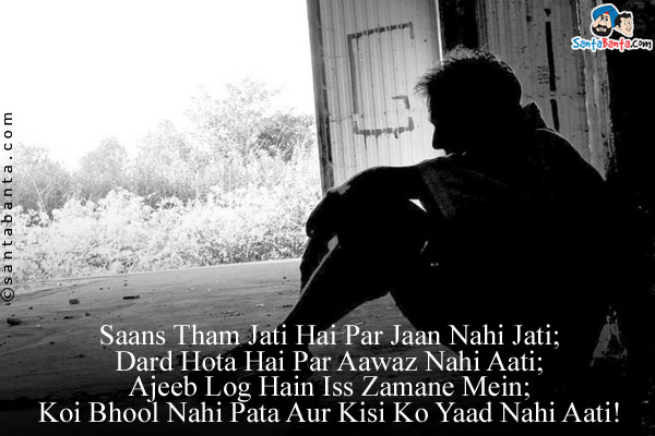 Saans Tham Jati Hai Par Jaan Nahi Jati;<br/>
Dard Hota Hai Par Aawaz Nahi Aati;<br/>
Ajeeb Log Hain Iss Zamane Mein;<br/>
Koi Bhool Nahi Pata Aur Kisi Ko Yaad Nahi Aati!