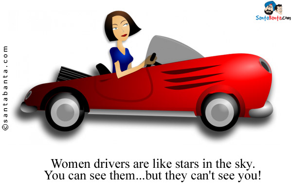 Women drivers are like stars in the sky. You can see them... but they can't see you!