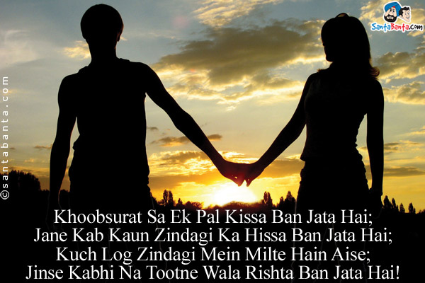 Khoobsurat Sa Ek Pal Kissa Ban Jata Hai;<br/>
Jane Kab Kaun Zindagi Ka Hissa Ban Jata Hai;<br/>
Kuch Log Zindagi Mein Milte Hain Aise;<br/>
Jinse Kabhi Na Tootne Wala Rishta Ban Jata Hai!